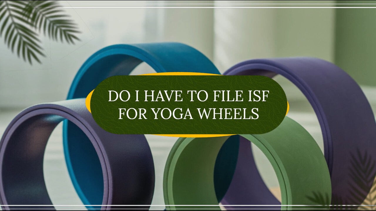 Do I Have To File ISF For Yoga Wheels