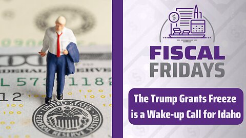 Fiscal Fridays: The Trump Grants Freeze is a Wake-UP Call for Idaho