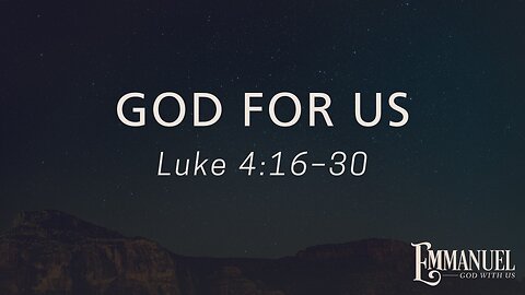 Dec. 7, 2025 - Sunday AM MESSAGE - God For Us (Luke 4:16-30)