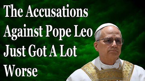 The Accusations Against Pope Leo Just Got Worse