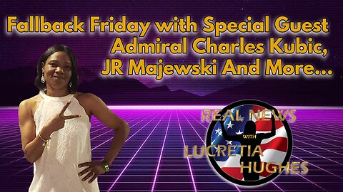 Fallback Friday with Special Guest Admiral Charles Kubic, JR Majewski Real News with Lucretia Hughes