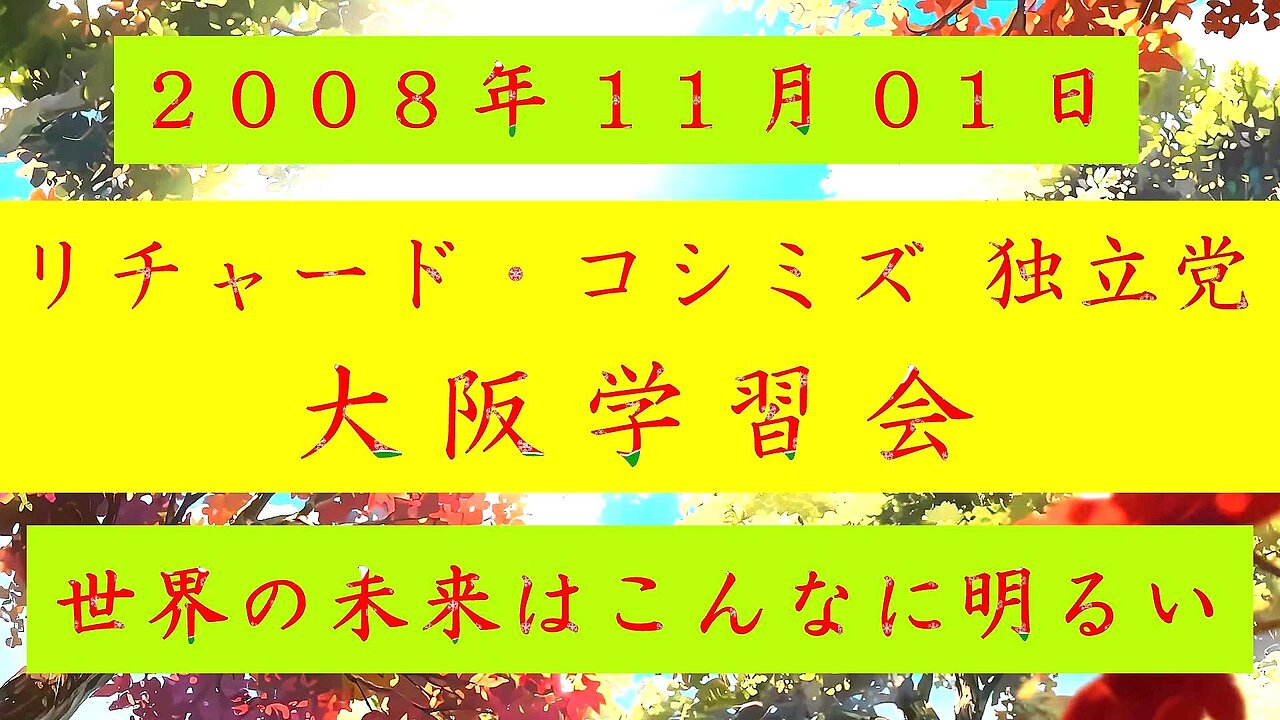 【2008年11月01日 ： 『 「 リチャード・コシミズ 独立党 大阪学習会 」｟ 改良版 ｠』 】