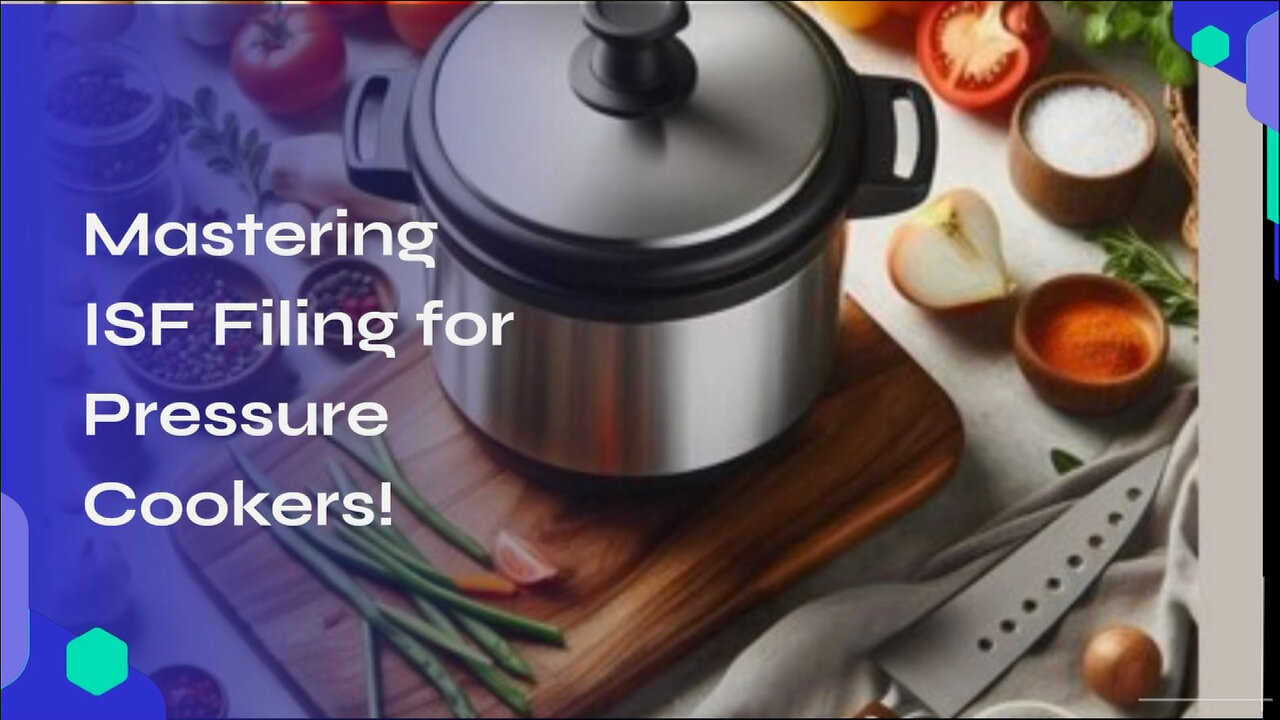 Demystifying ISF Filing for Pressure Cookers: Everything You Need to Know!