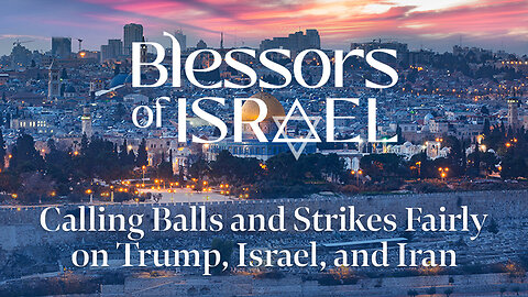 Blessors of Israel Podcast Episode 113: Calling Balls and Strikes Fairly on Trump, Israel, and Iran