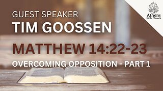 Overcoming Opposition - Part One | Matthew 14:22-23 | Tim Goossen | Athens Bible Church