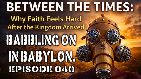 Why Faith Feels Hard After the Kingdom Arrived. (Babbling on in Babylon episode 40)