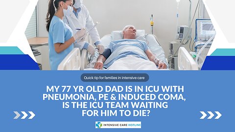 My 77 yr Old Dad is in ICU with Pneumonia,PE& Induced Coma, is the ICU Team Waiting for Him to Die?