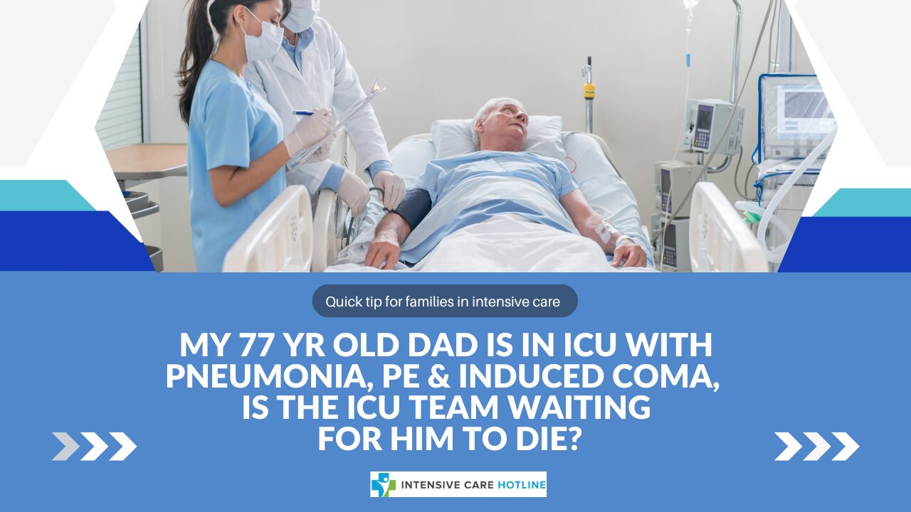 My 77 yr Old Dad is in ICU with Pneumonia,PE& Induced Coma, is the ICU Team Waiting for Him to Die?