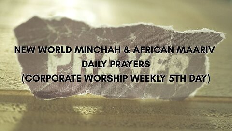 NEW WORLD SHACHARIT & AFRICAN MINCHAH DAILY PRAYERS (CORPORATE WORSHIP WEEKLY 5TH DAY)