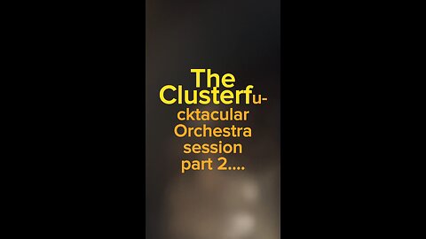 The "Clusterfu-cktacular orchestra session part 2