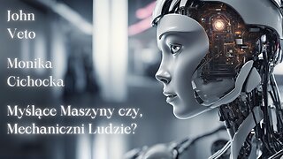 Myślące Maszyny czy, Mechaniczni Ludzie? | Monika Cichocka, John Veto