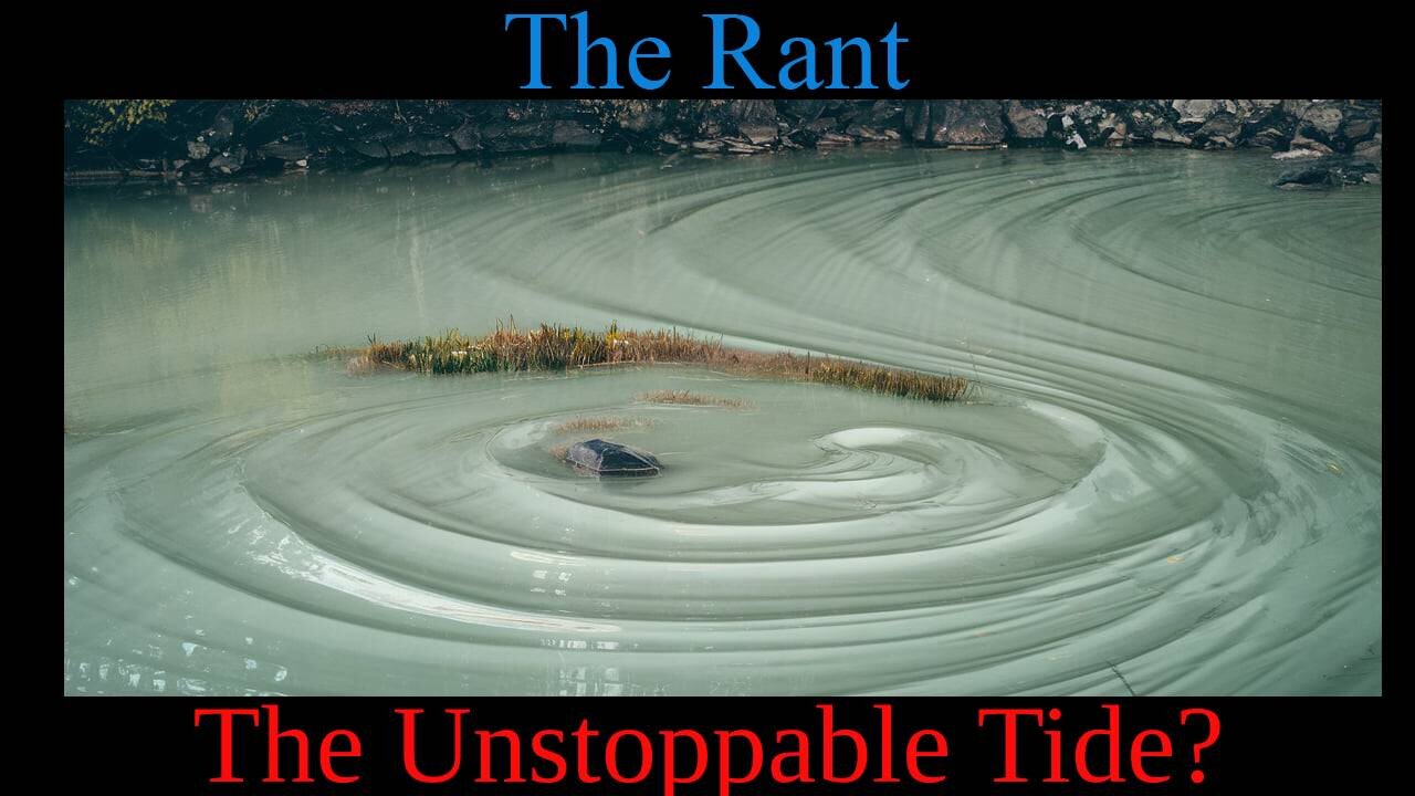 The Rant-The Unstoppable Tide?