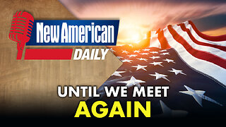 Until We Meet Again | The New American Daily