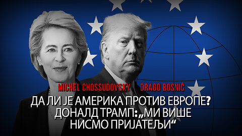 ДА ЛИ ЈЕ АМЕРИКА ПРОТИВ ЕВРОПЕ? ДОНАЛД ТРАМП: „МИ ВИШЕ НИСМО ПРИЈАТЕЉИ“ - CHOSSUDOVSKY & BOSNIĆ