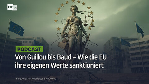 Von Guillou bis Baud – Wie die EU ihre eigenen Werte sanktioniert