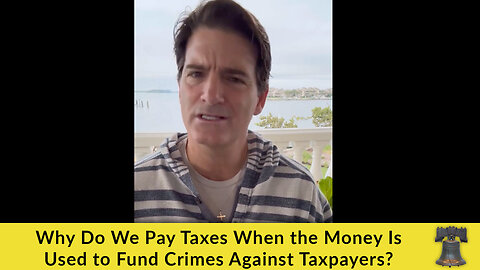 Why Do We Pay Taxes When the Money Is Used to Fund Crimes Against Taxpayers?