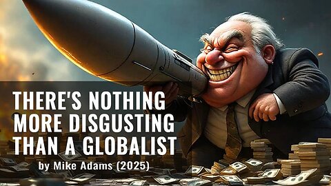 There's Nothing More Disgusting Than a Globalist - by Mike Adams (2025)