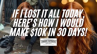 If I Lost It All Today, Here’s How I Would Make $10k in 30 Days!