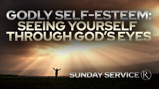 Godly Self-Esteem: Seeing Yourself Through God’s Eyes • Sunday Service