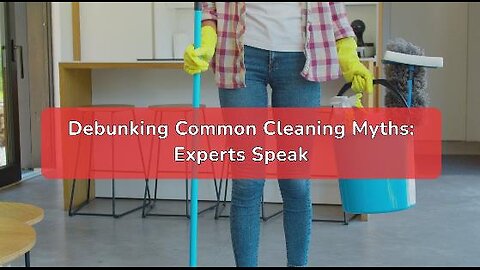 Debunking Common Cleaning Myths: Experts Speak