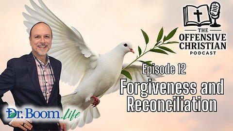 The Offensive Christian- Episode 12- Forgiveness and Reconciliation