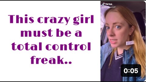 This CRAZY girl must be a total control freak..