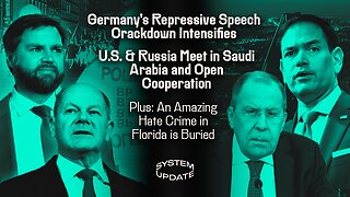 Germany's Repressive Speech Crackdown Intensifies; U.S. & Russia Meet in Saudi Arabia and Open Cooperation; Plus: An Amazing Hate Crime in Florida is Buried | SYSTEM UPDATE #408