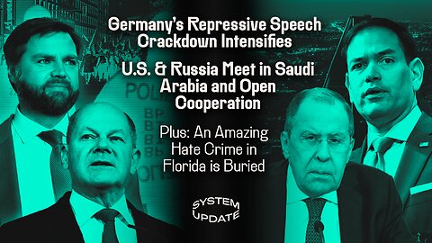 Germany's Repressive Speech Crackdown Intensifies; U.S. & Russia Meet in Saudi Arabia and Open Cooperation; Plus: An Amazing Hate Crime in Florida is Buried | SYSTEM UPDATE #408