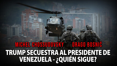 TRUMP SECUESTRA AL PRESIDENTE DE VENEZUELA - ¿QUIÉN SIGUE? - CHOSSUDOVSKY & BOSNIĆ