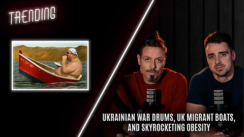 Trending: Ep42: Ukrainian War Drums, UK Migrant Boats, And Skyrocketing Obesity