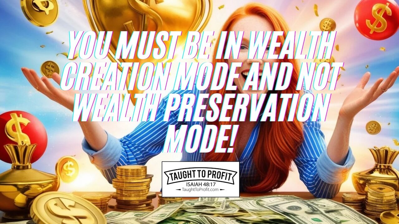 You Must Be In Wealth Creation Mode And Not Wealth Preservation Mode!