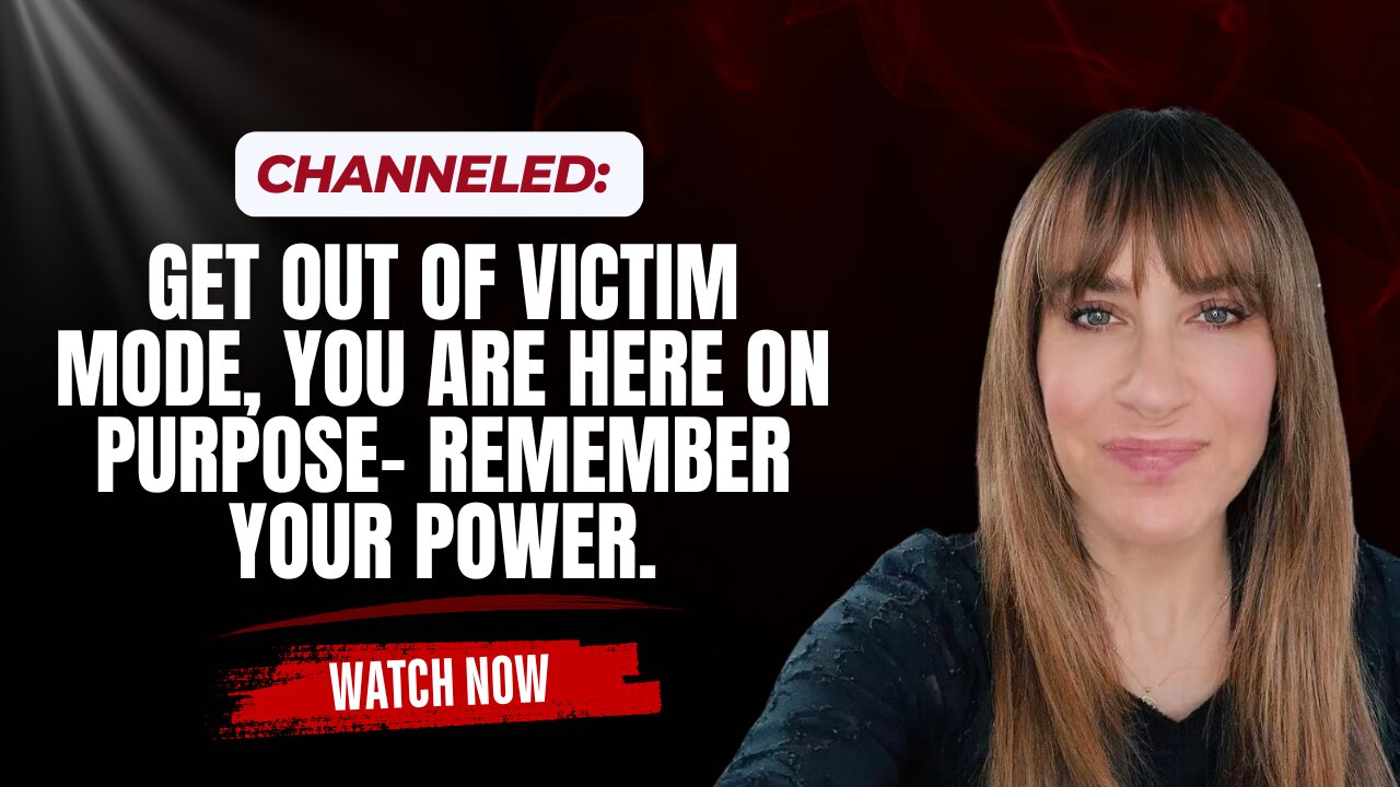 Channeled; Get Out of Victim Mode, You Are Here On Purpose- Remember Your Power.