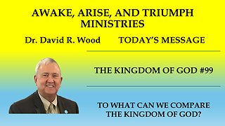 THE KINGDOM OF GOD #99 - TO WHAT CAN WE COMPARE THE KINGDOM?