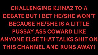 I Challenge ANYONE Who Thinks I'm Wrong/Doesn't Agree With Me To A Debate, Especially You KJinAZ!!!