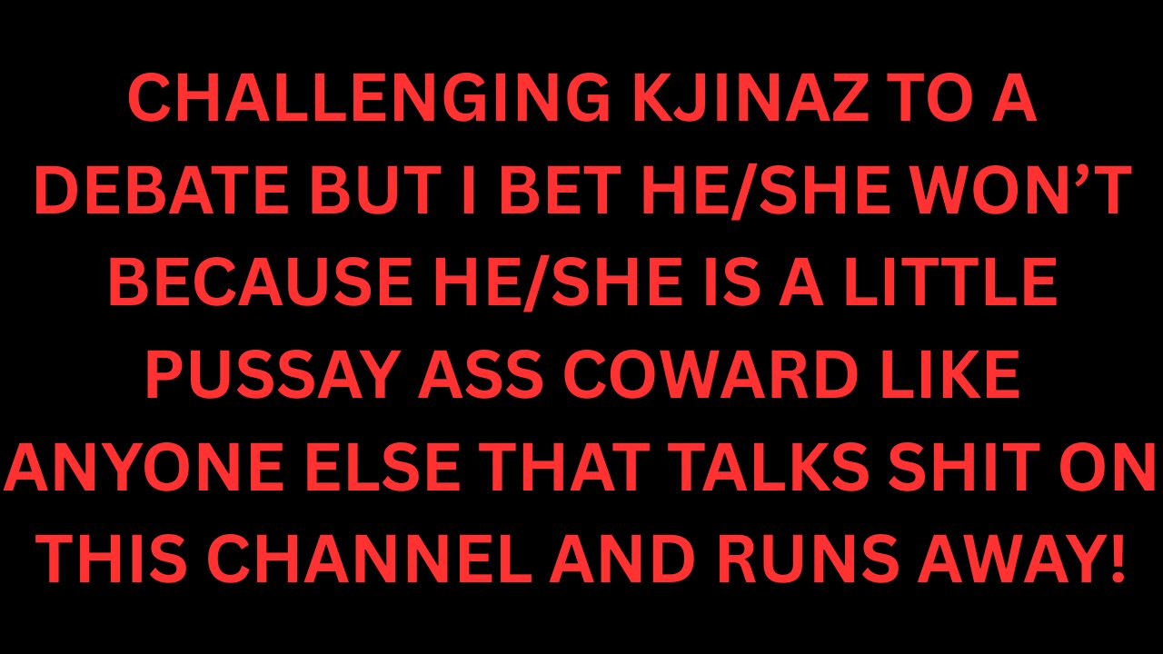 I Challenge ANYONE Who Thinks I'm Wrong/Doesn't Agree With Me To A Debate, Especially You KJinAZ!!!