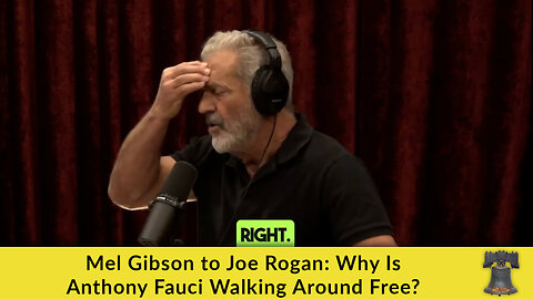 Mel Gibson to Joe Rogan: Why Is Anthony Fauci Walking Around Free?