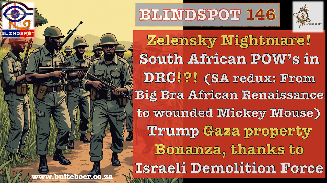 Blindspot 146 - Zelensky's Nightmare, Trump GAZA Real Estate boom & SA soldiers POWs in DRC