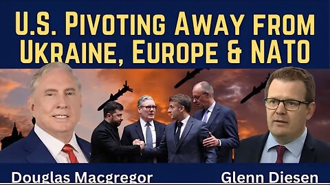 Douglas Macgregor: U.S. Pivoting Away from Ukraine, Europe & NATO