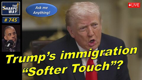 Sharpe Way No. 745! Trump's Immigration "Softer Touch"? LIVE Ask Me Anything!