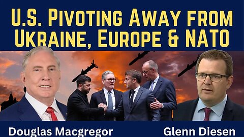 Douglas Macgregor: U.S. Pivoting Away from Ukraine, Europe & NATO