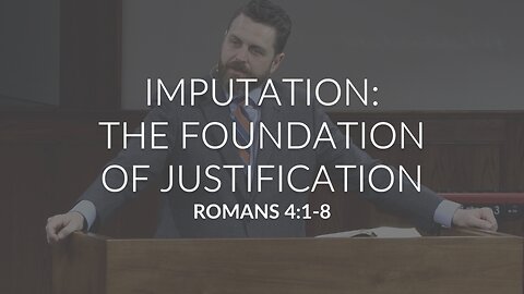 Imputation: The Foundation Of Justification (Romans 4:1-8)