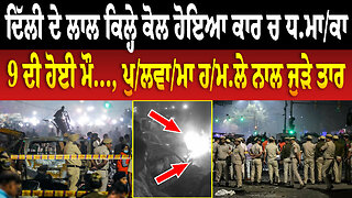 Delhi ਦੇ ਲਾਲ ਕਿਲ੍ਹੇ ਕੋਲ ਹੋਇਆ ਕਾਰ ਚ ਧ/ਮਾ/ਕਾ, 9 ਦੀ ਹੋਈ ਮ..., ਪੁ/ਲਵਾ/ਮਾ ਹ./ਮ.ਲੇ ਨਾਲ ਜੁੜੇ ਤਾਰ