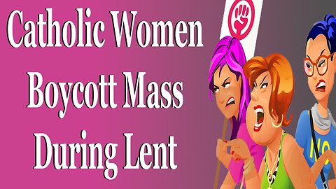 Radical Catholic Women BOYCOTT THE MASS For Lent