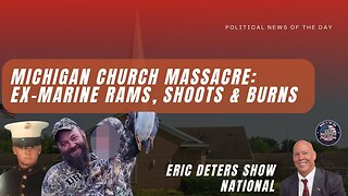 Michigan Church Massacre Ex Marine Rams, Shoots & Burns | Eric Deters Show