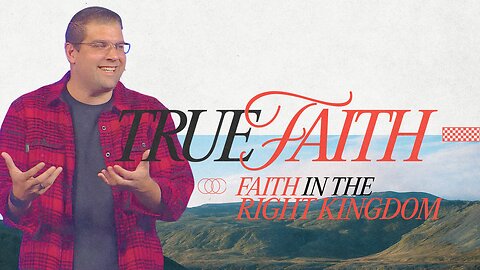 True Faith – Part 2: Faith in the Right Kingdom