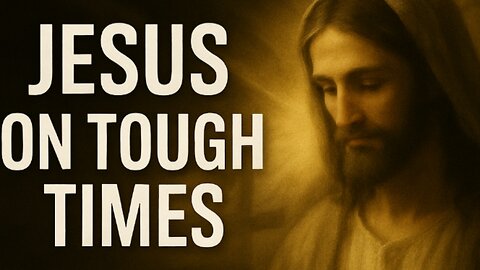 What Jesus Said About Getting Through Tough Times