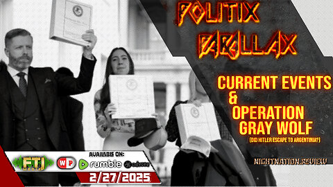 POLITIX PARALLAX ֍ 2/27/2025 ֍ CURRENT EVENTS & OPERATION GRAY WOLF (Hitler Escaped To Argentinian?)