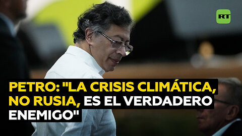 Petro: "No es Rusia el enemigo, es la crisis climática"