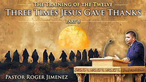 Three Times Jesus Gave Thanks (The Training of the Twelve - Part 8) | Pastor Roger Jimenez