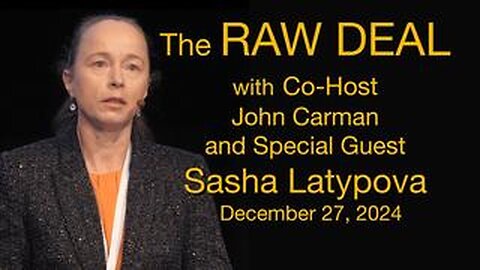 The Raw Deal (27 Dec 2024) with co-host John Carman and Special Guest, Sasha Latypova